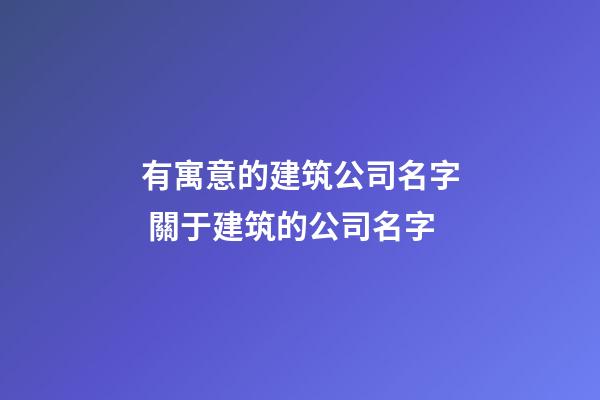 有寓意的建筑公司名字 關于建筑的公司名字-第1張-公司起名-玄機派